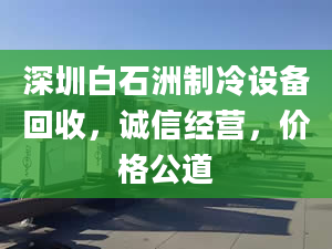 深圳白石洲制冷設(shè)備回收，誠信經(jīng)營，價格公道