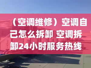 （空調(diào)維修）空調(diào)自己怎么拆卸 空調(diào)拆卸24小時服務(wù)熱線