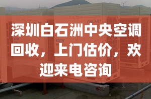 深圳白石洲中央空調(diào)回收，上門(mén)估價(jià)，歡迎來(lái)電咨詢