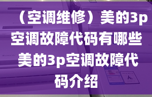 （空調(diào)維修）美的3p空調(diào)故障代碼有哪些 美的3p空調(diào)故障代碼介紹