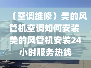 （空調(diào)維修）美的風管機空調(diào)如何安裝 美的風管機安裝24小時服務熱線