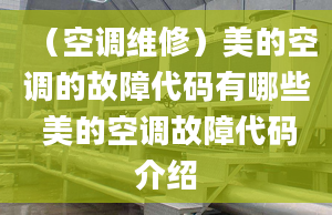 （空調(diào)維修）美的空調(diào)的故障代碼有哪些 美的空調(diào)故障代碼介紹