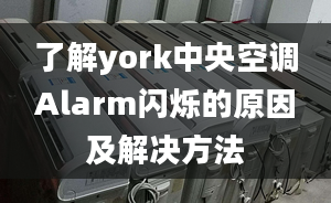 了解york中央空調(diào)Alarm閃爍的原因及解決方法