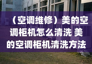 （空調(diào)維修）美的空調(diào)柜機怎么清洗 美的空調(diào)柜機清洗方法