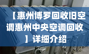 【惠州博羅回收舊空調(diào)惠州中央空調(diào)回收】詳細(xì)介紹