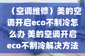 （空調(diào)維修）美的空調(diào)開啟eco不制冷怎么辦 美的空調(diào)開啟eco不制冷解決方法