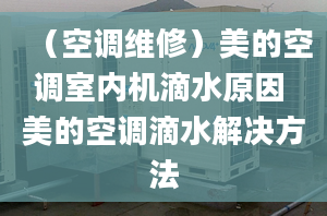 （空調(diào)維修）美的空調(diào)室內(nèi)機滴水原因 美的空調(diào)滴水解決方法