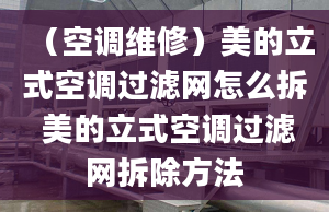 （空調(diào)維修）美的立式空調(diào)過濾網(wǎng)怎么拆 美的立式空調(diào)過濾網(wǎng)拆除方法