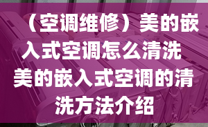 （空調(diào)維修）美的嵌入式空調(diào)怎么清洗 美的嵌入式空調(diào)的清洗方法介紹