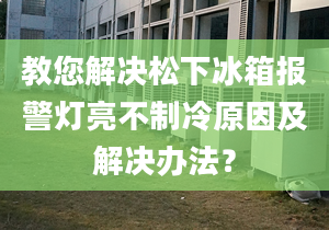 教您解決松下冰箱報(bào)警燈亮不制冷原因及解決辦法？