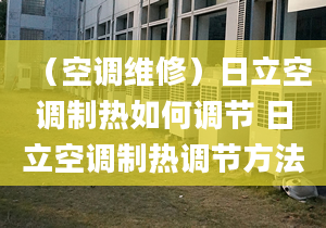 （空調(diào)維修）日立空調(diào)制熱如何調(diào)節(jié) 日立空調(diào)制熱調(diào)節(jié)方法