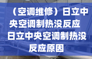 （空調維修）日立中央空調制熱沒反應 日立中央空調制熱沒反應原因