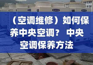 （空調維修）如何保養(yǎng)中央空調？ 中央空調保養(yǎng)方法