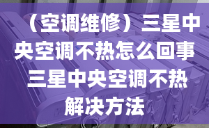 （空調維修）三星中央空調不熱怎么回事 三星中央空調不熱解決方法