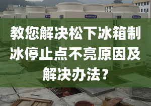 教您解決松下冰箱制冰停止點不亮原因及解決辦法？