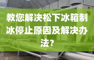 教您解決松下冰箱制冰停止原因及解決辦法？