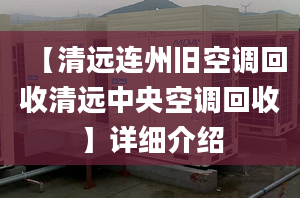 【清遠(yuǎn)連州舊空調(diào)回收清遠(yuǎn)中央空調(diào)回收】詳細(xì)介紹