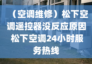 （空調(diào)維修）松下空調(diào)遙控器沒反應原因 松下空調(diào)24小時服務熱線