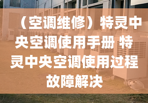 （空調(diào)維修）特靈中央空調(diào)使用手冊 特靈中央空調(diào)使用過程故障解決