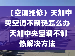 （空調(diào)維修）天加中央空調(diào)不制熱怎么辦 天加中央空調(diào)不制熱解決方法