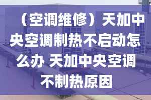 （空調(diào)維修）天加中央空調(diào)制熱不啟動(dòng)怎么辦 天加中央空調(diào)不制熱原因