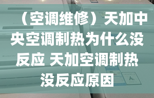 （空調(diào)維修）天加中央空調(diào)制熱為什么沒反應(yīng) 天加空調(diào)制熱沒反應(yīng)原因