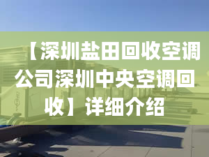 【深圳鹽田回收空調(diào)公司深圳中央空調(diào)回收】詳細(xì)介紹