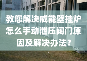 教您解決威能壁掛爐怎么手動泄壓閥門原因及解決辦法？