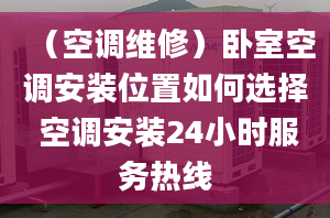 （空調(diào)維修）臥室空調(diào)安裝位置如何選擇 空調(diào)安裝24小時(shí)服務(wù)熱線