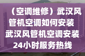 （空調(diào)維修）武漢風(fēng)管機(jī)空調(diào)如何安裝 武漢風(fēng)管機(jī)空調(diào)安裝24小時(shí)服務(wù)熱線(xiàn)