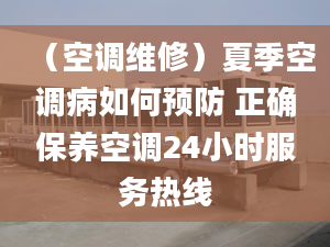 （空調(diào)維修）夏季空調(diào)病如何預(yù)防 正確保養(yǎng)空調(diào)24小時(shí)服務(wù)熱線(xiàn)