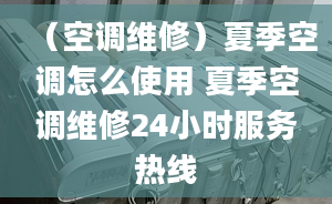 （空調(diào)維修）夏季空調(diào)怎么使用 夏季空調(diào)維修24小時(shí)服務(wù)熱線