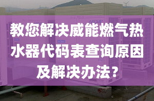 教您解決威能燃?xì)鉄崴鞔a表查詢(xún)?cè)蚣敖鉀Q辦法？