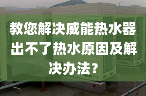 教您解決威能熱水器出不了熱水原因及解決辦法？