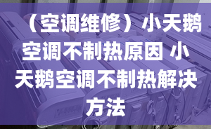 （空調(diào)維修）小天鵝空調(diào)不制熱原因 小天鵝空調(diào)不制熱解決方法