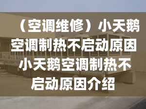 （空調(diào)維修）小天鵝空調(diào)制熱不啟動原因 小天鵝空調(diào)制熱不啟動原因介紹