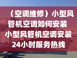 （空調(diào)維修）小型風管機空調(diào)如何安裝 小型風管機空調(diào)安裝24小時服務熱線