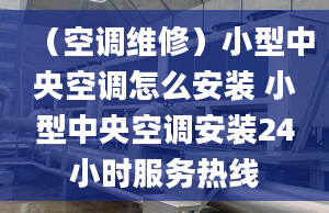 （空調(diào)維修）小型中央空調(diào)怎么安裝 小型中央空調(diào)安裝24小時(shí)服務(wù)熱線