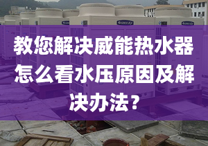 教您解決威能熱水器怎么看水壓原因及解決辦法？