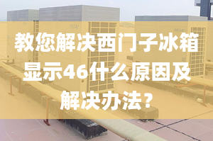 教您解決西門子冰箱顯示46什么原因及解決辦法？