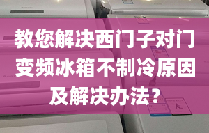 教您解決西門子對門變頻冰箱不制冷原因及解決辦法？