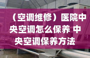 （空調(diào)維修）醫(yī)院中央空調(diào)怎么保養(yǎng) 中央空調(diào)保養(yǎng)方法