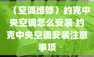 （空調(diào)維修）約克中央空調(diào)怎么安裝 約克中央空調(diào)安裝注意事項