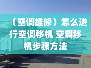 （空調(diào)維修）怎么進(jìn)行空調(diào)移機(jī) 空調(diào)移機(jī)步驟方法