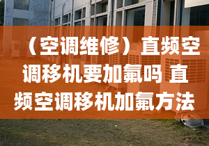 （空調(diào)維修）直頻空調(diào)移機(jī)要加氟嗎 直頻空調(diào)移機(jī)加氟方法