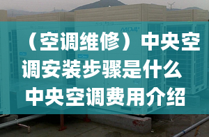 （空調(diào)維修）中央空調(diào)安裝步驟是什么 中央空調(diào)費用介紹