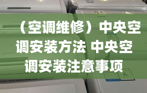 （空調(diào)維修）中央空調(diào)安裝方法 中央空調(diào)安裝注意事項