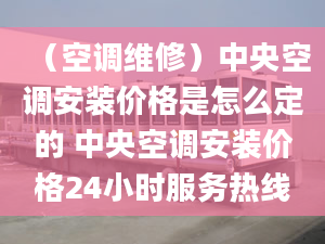 （空調維修）中央空調安裝價格是怎么定的 中央空調安裝價格24小時服務熱線