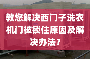 教您解決西門子洗衣機(jī)門被鎖住原因及解決辦法？