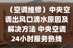 （空調維修）中央空調出風口滴水原因及解決方法 中央空調24小時服務熱線